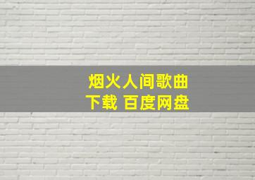 烟火人间歌曲下载 百度网盘